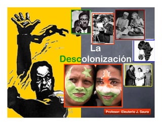 Profesor: Eleuterio J. Saura
La
Descolonización
 