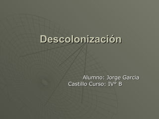 Descolonización Alumno: Jorge Garcia Castillo Curso: IV° B 