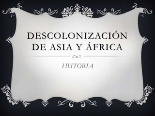 DESCOLONIZACIÓN
 DE ASIA Y ÁFRICA
     HISTORIA
 