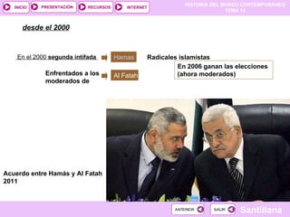 desde el 2000 En el 2000  segunda intifada  Al Fatah Acuerdo entre Hamás y Al Fatah 2011 Hamas  Radicales islamistas  En 2006 ganan las elecciones (ahora moderados) Enfrentados a los moderados de 