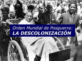 Orden Mundial de Posguerra:
LA DESCOLONIZACIÓN
 