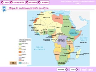 HISTORIA DEL MUNDO CONTEMPORÁNEO
TEMA 13
RECURSOS INTERNET
PRESENTACIÓN
Santillana
INICIO
SALIR
SALIR
ANTERIOR
ANTERIOR
Mapa de la descolonización de África
DOC.23
 