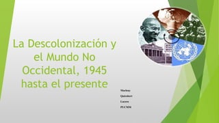 La Descolonización y
el Mundo No
Occidental, 1945
hasta el presente Marleny
Quirobert
Lucero
PUCMM
 