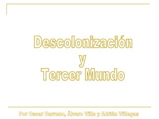 Descolonización  y  Tercer Mundo Por Oscar Barreno, Álvaro Villa y Adrián Villegas 