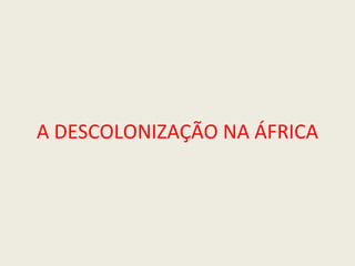 A DESCOLONIZAÇÃO NA ÁFRICA 