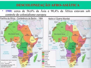 DESCOLONIZAÇÃO AFRO-ASIÁTICA
• 1900: cerca de 56,6% da Ásia e 90,4% da África estavam sob
controle do colonialismo europeu
 