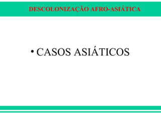 DESCOLONIZAÇÃO AFRO-ASIÁTICA
• CASOS ASIÁTICOS
 