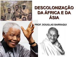 DESCOLONIZAÇÃODESCOLONIZAÇÃO
DA ÁFRICA E DADA ÁFRICA E DA
ÁSIAÁSIA
PROF. DOUGLAS BARRAQUI
 