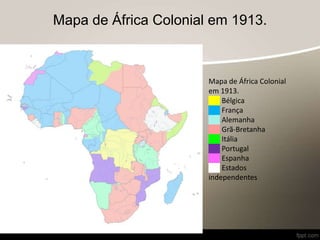 Mapa de África Colonial em 1913.
Mapa de África Colonial
em 1913.
██ Bélgica
██ França
██ Alemanha
██ Grã-Bretanha
██ Itália
██ Portugal
██ Espanha
██ Estados
independentes
 