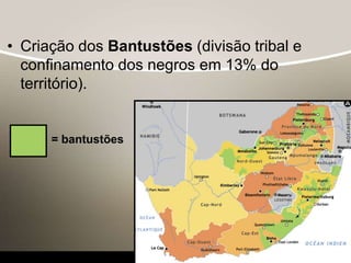 • Criação dos Bantustões (divisão tribal e
confinamento dos negros em 13% do
território).
= bantustões
 