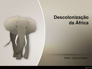 Descolonização
da África
PROF. CARLOS BIDU
 