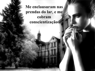 Me enclausuram nas prendas do lar, e me cobram conscientização. 