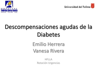 Descompensaciones agudas de la
          Diabetes
         Emilio Herrera
         Vanesa Rivera
                 HFLLA
           Rotación Urgencias
 