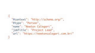 {
"@context": "http://schema.org/",
"@type": "Person",
"name": "Newton Calegari",
"jobTitle": "Project Lead",
"url": "https://newtoncalegari.com.br/"
}
 