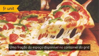 Uma fração do espaço disponível no container do grid
fr unit
 