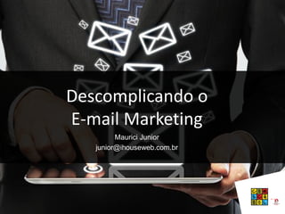 Copyright (®) Ecommerce School – Proibida Reprodução
Descomplicando o
E-mail Marketing
Maurici Junior
junior@ihouseweb.com.br
 
