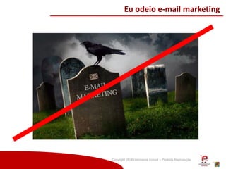 Copyright (®) Ecommerce School – Proibida Reprodução
Eu odeio e-mail marketing
 
