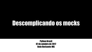 Descomplicando os mocks
Python Brasil
07 de outubro de 2017
Belo Horizonte-MG
 