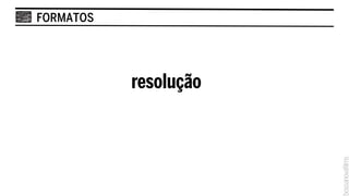 FORMATOS




           resolução
 