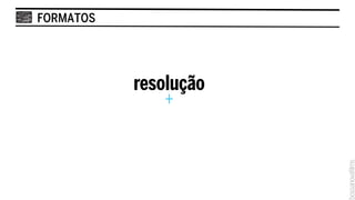 FORMATOS




           resolução
               +
 