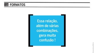 FORMATOS




              Essa relação,
            resolução
             além+ várias
                  de
             combinações,
           aspect ratio
                  +
               gera muita
            frame rate!
               confusão
 