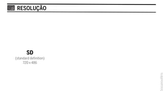 RESOLUÇÃO




        SD
(standard definition)
     720 x 486
 