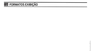 FORMATOS EXIBIÇÃO
 