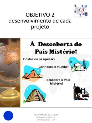 AGRUPAMENTO DE ESCOLAS
MORGADO DE MATEUS -
biblioteca escolar MJA
OBJETIVO 2
desenvolvimento de cada
projeto
 