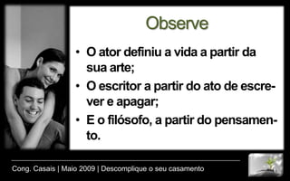 Machado de Assis“Esquecer é uma necessidade. A vida é uma lousa, em que o destino, para escrever um novo caso, precisa apagar o caso escrito”.Para Machado, viver é a arte de esquecer velhos casos, velhas histórias, velhos hábitos e velhas posturas. Viver é simplesmente a arte de esquecer o que passou.Cong. Casais | Maio 2009 | Descomplique o seu casamento