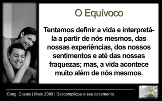 SorenKierkergaardFilósofo e teólogo dinamarquês do século XIX“A vida só pode ser compreendida, olhando-se para trás; mas, só pode ser vivida, olhando-se para frente”.Cong. Casais | Maio 2009 | Descomplique o seu casamento