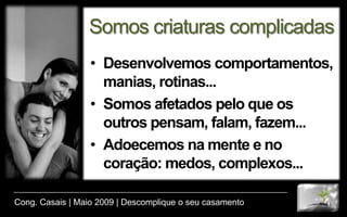O EquívocoTentamos definir a vida e interpretá-la a partir de nós mesmos, das nossas experiências, dos nossos sentimentos e até das nossas fraquezas; mas, a vida acontece muito além de nós mesmos.Cong. Casais | Maio 2009 | Descomplique o seu casamento