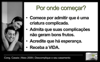 Cristo é o FundamentoDa vida por inteiro.Nossa compreensão dEle precisa ser menos religiosa.Ele é o segredo para experimentar a vida integral: corpo, alma e espírito.Cong. Casais | Maio 2009 | Descomplique o seu casamento