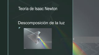 z
Descomposición de la luz
Teoría de Isaac Newton
 