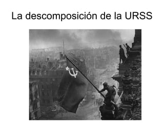 La descomposición de la URSS
 