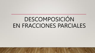 DESCOMPOSICIÓN
EN FRACCIONES PARCIALES
 