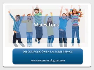 DESCOMPOSICIÓN EN FACTORES PRIMOS
www.matestous.blogspot.com
 
