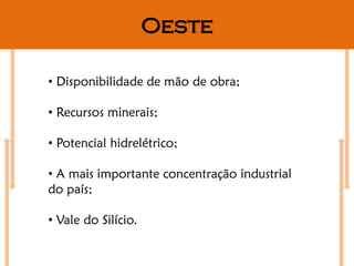 Oeste

• Disponibilidade de mão de obra;

• Recursos minerais;

• Potencial hidrelétrico;

• A mais importante concentração industrial
do país;

• Vale do Silício.
 