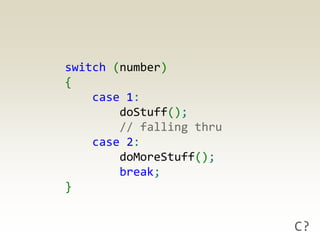 switch (number)
{
    case 1:
        doStuff();
        // falling thru
    case 2:
        doMoreStuff();
        break;
}


                          C?
 