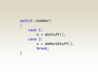 switch (number)
{
    case 1:
        x = doStuff();
    case 2:
        x = doMoreStuff();
        break;
}
 