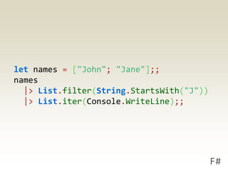 let names = ["John"; "Jane"];;
names
  |> List.filter(String.StartsWith("J"))
  |> List.iter(Console.WriteLine);;




                                           F#
 
