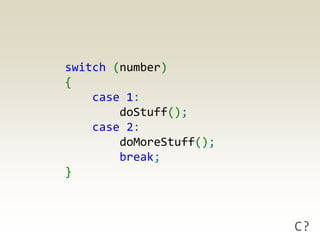 switch (number)
{
    case 1:
        doStuff();
    case 2:
        doMoreStuff();
        break;
}



                         C?
 