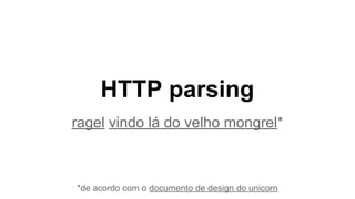 HTTP parsing
ragel vindo lá do velho mongrel*
*de acordo com o documento de design do unicorn
 