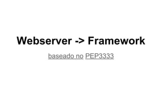 Webserver -> Framework
baseado no PEP3333
 