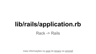lib/rails/application.rb
Rack -> Rails
mais informações no post do timaro no omniref
 