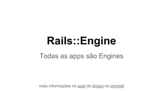 Rails::Engine
Todas as apps são Engines
mais informações no post do timaro no omniref
 