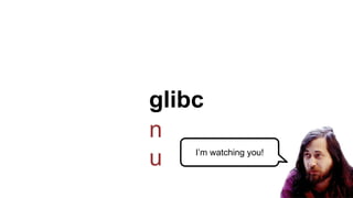 glibc
I’m watching you!
n
u
 
