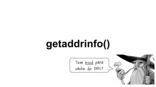 getaddrinfo()
Tem nscd para
cache de DNS?
 