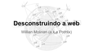 Desconstruindo a web
Willian Molinari (a.k.a PotHix)
 