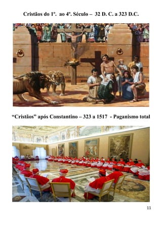 11
Cristãos do 1º. ao 4º. Século – 32 D. C. a 323 D.C.
“Cristãos” após Constantino – 323 a 1517 - Paganismo total
 