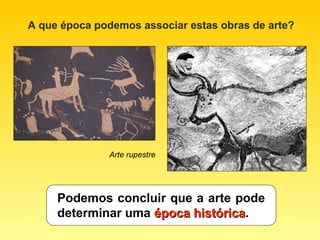 A que época podemos associar estas obras de arte?




              Arte rupestre




     Podemos concluir que a arte pode
     determinar uma época histórica.
                          histórica
 